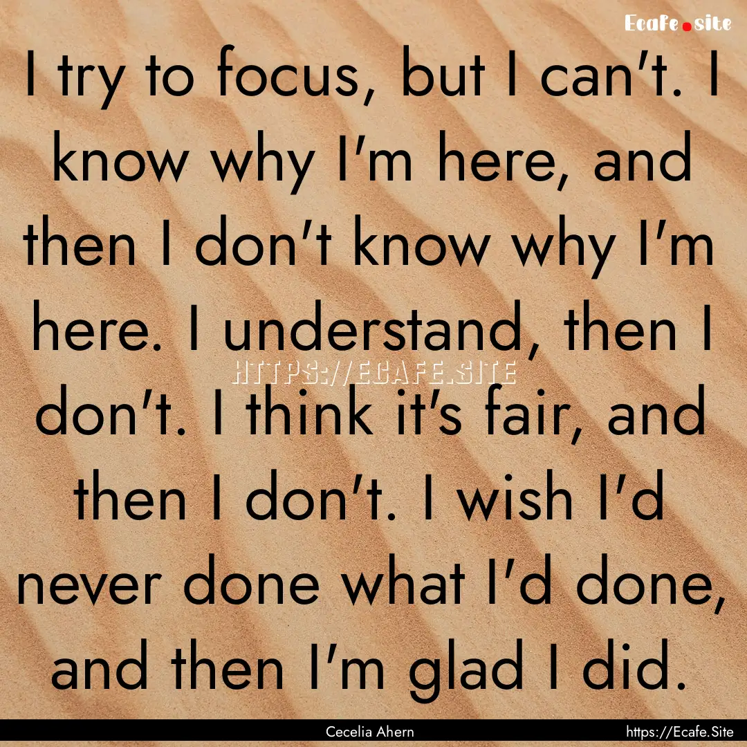 I try to focus, but I can't. I know why I'm.... : Quote by Cecelia Ahern