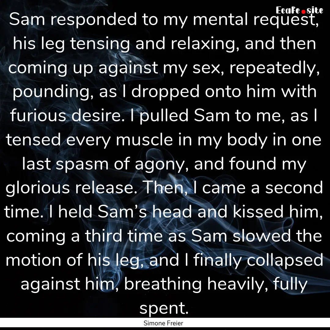 Sam responded to my mental request, his leg.... : Quote by Simone Freier