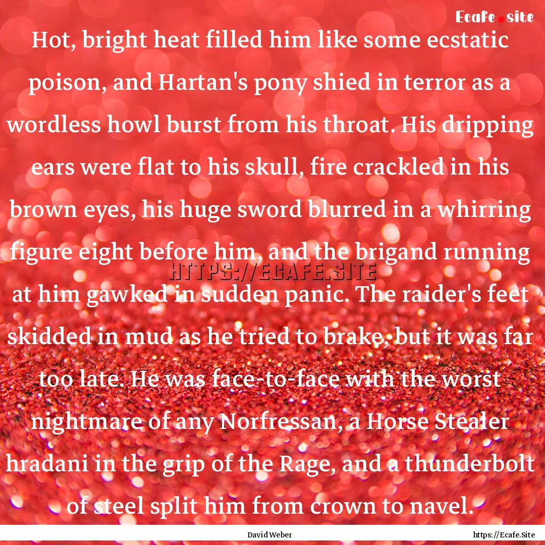 Hot, bright heat filled him like some ecstatic.... : Quote by David Weber