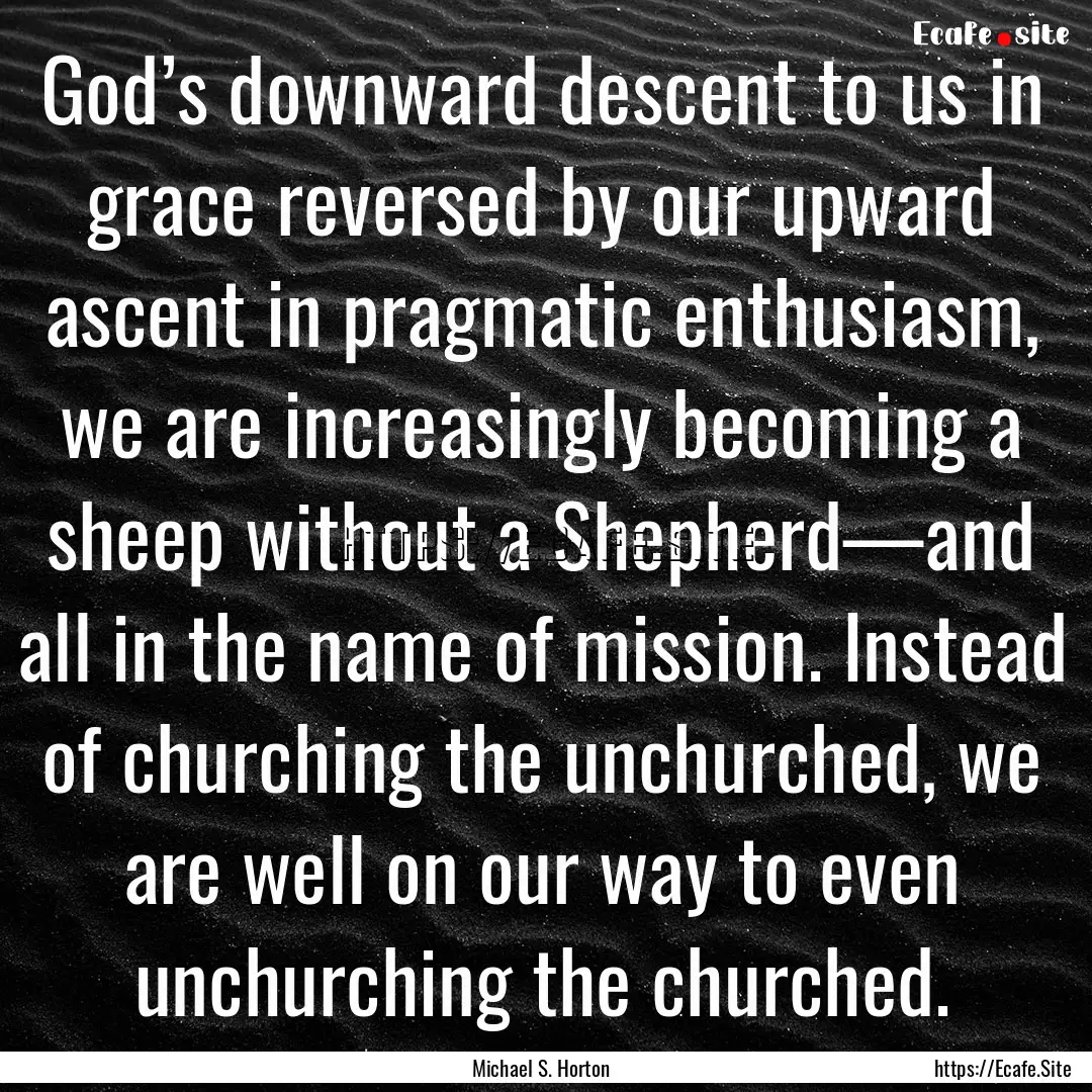 God’s downward descent to us in grace reversed.... : Quote by Michael S. Horton