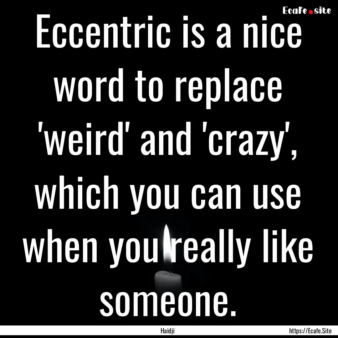 Eccentric is a nice word to replace 'weird'.... : Quote by Haidji