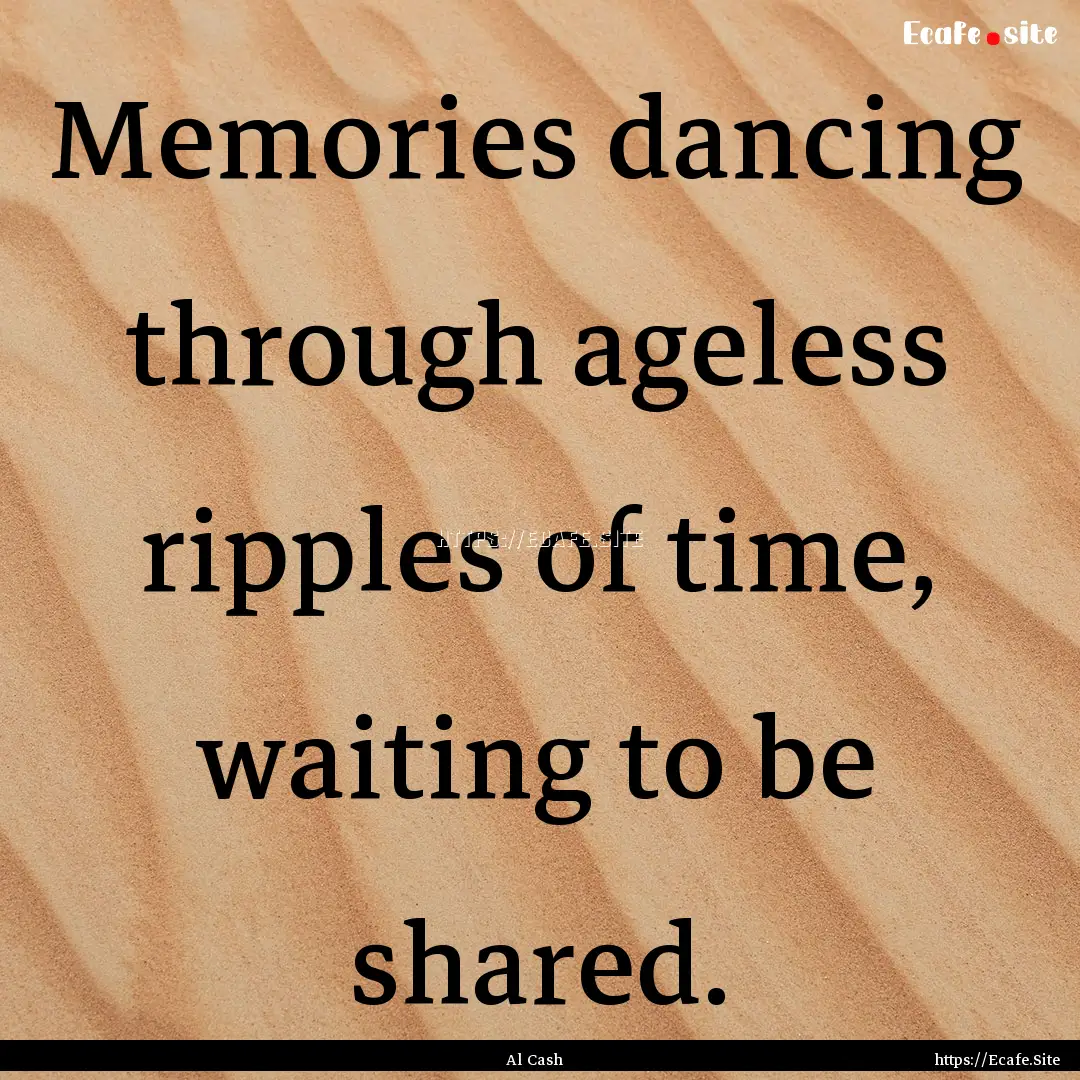 Memories dancing through ageless ripples.... : Quote by Al Cash