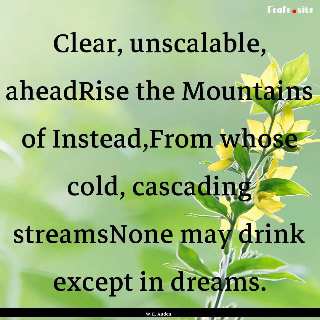 Clear, unscalable, aheadRise the Mountains.... : Quote by W.H. Auden