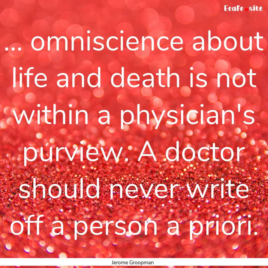 ... omniscience about life and death is not.... : Quote by Jerome Groopman