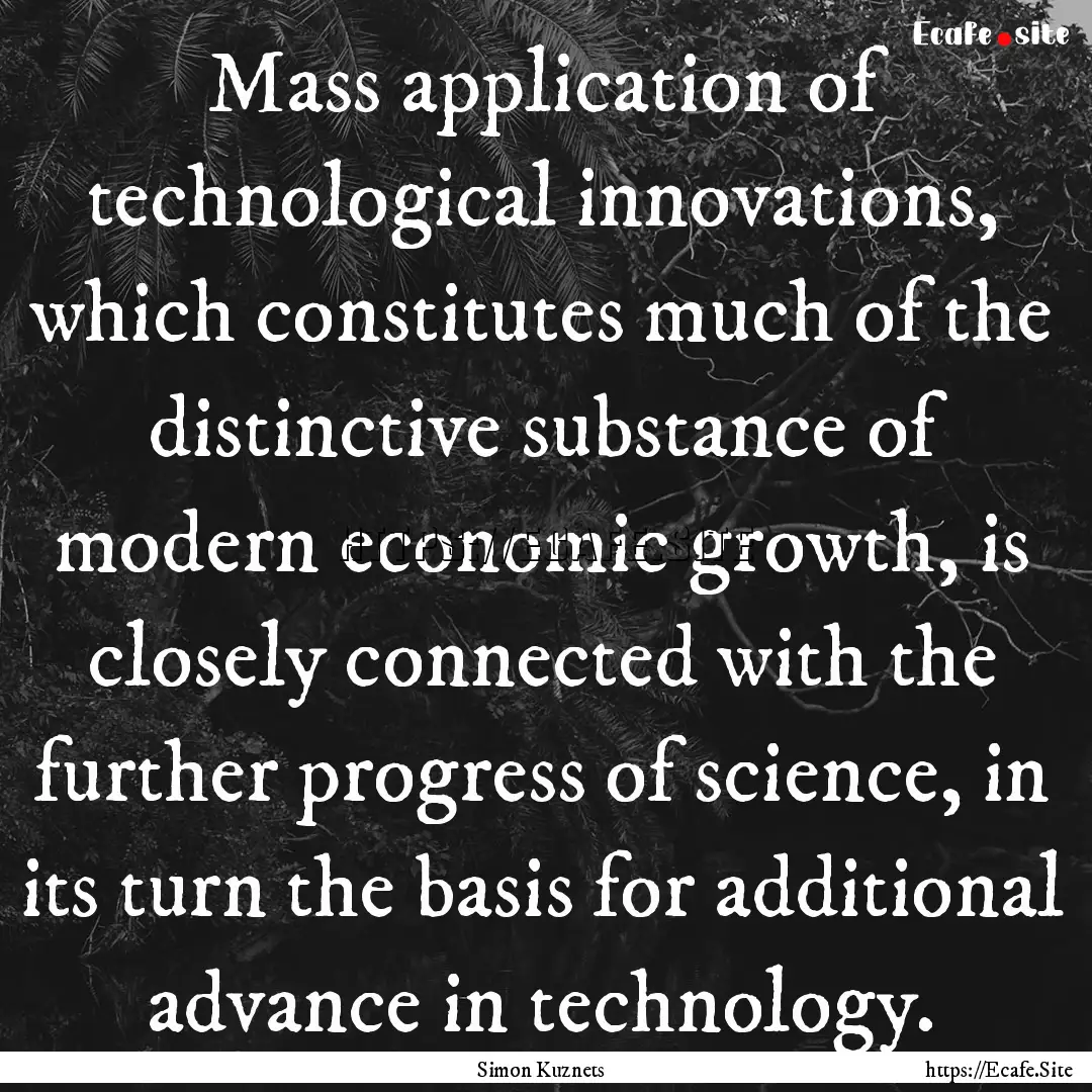 Mass application of technological innovations,.... : Quote by Simon Kuznets