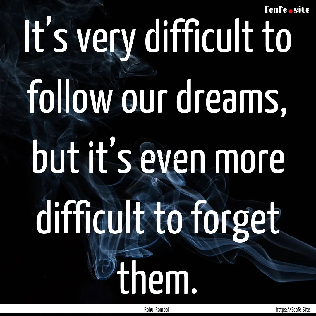 It’s very difficult to follow our dreams,.... : Quote by Rahul Rampal