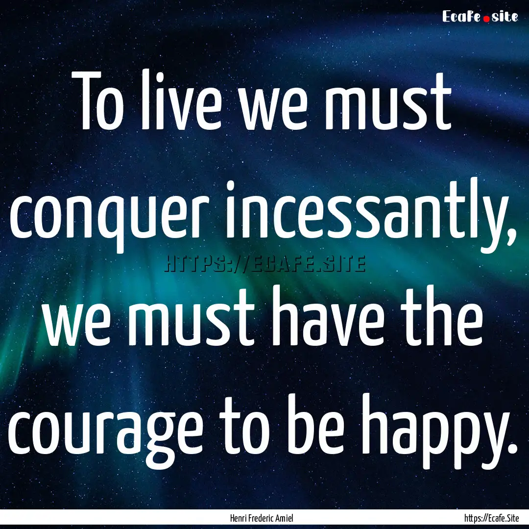 To live we must conquer incessantly, we must.... : Quote by Henri Frederic Amiel