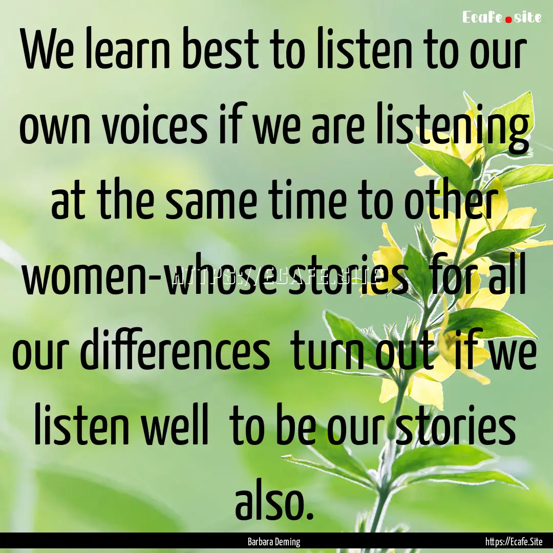 We learn best to listen to our own voices.... : Quote by Barbara Deming