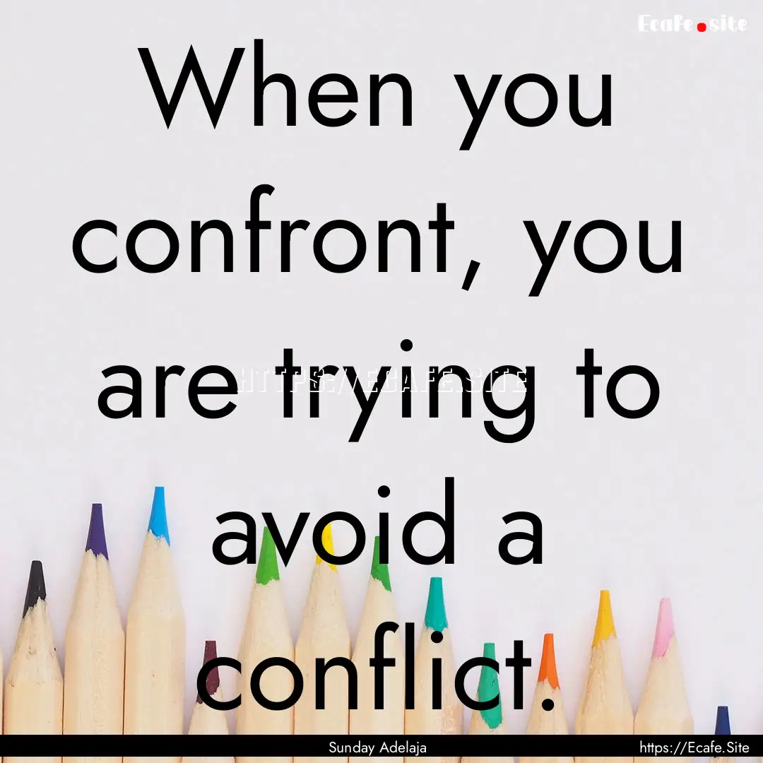 When you confront, you are trying to avoid.... : Quote by Sunday Adelaja