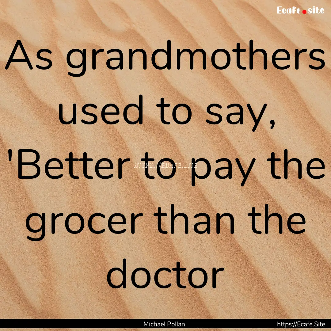 As grandmothers used to say, 'Better to pay.... : Quote by Michael Pollan