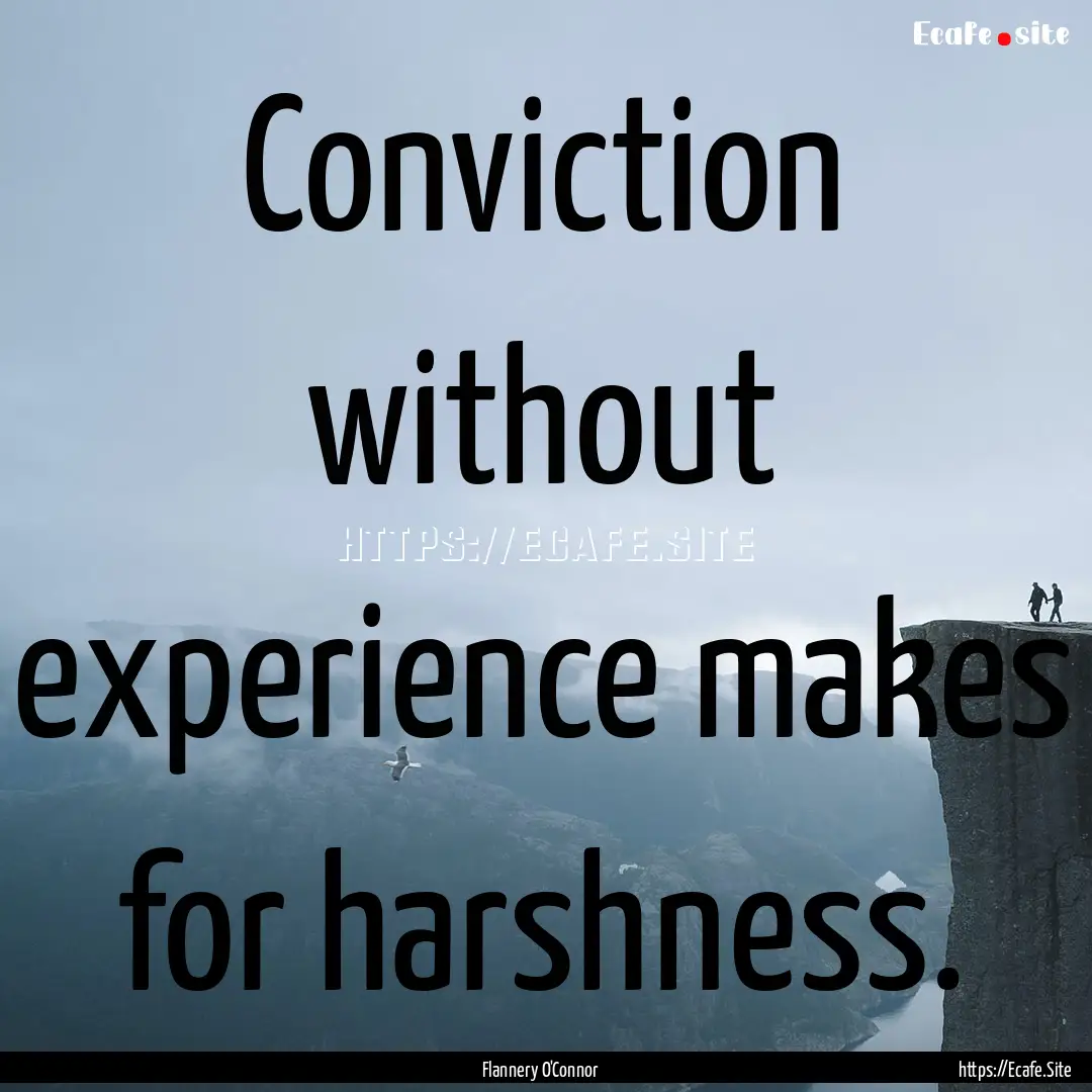 Conviction without experience makes for harshness..... : Quote by Flannery O'Connor