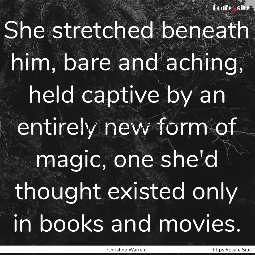 She stretched beneath him, bare and aching,.... : Quote by Christine Warren