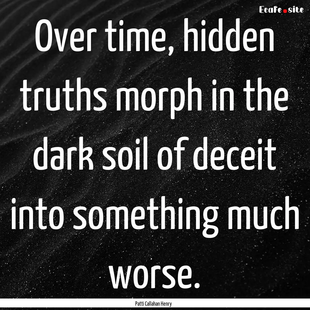 Over time, hidden truths morph in the dark.... : Quote by Patti Callahan Henry