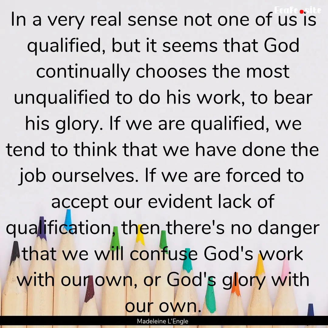 In a very real sense not one of us is qualified,.... : Quote by Madeleine L'Engle