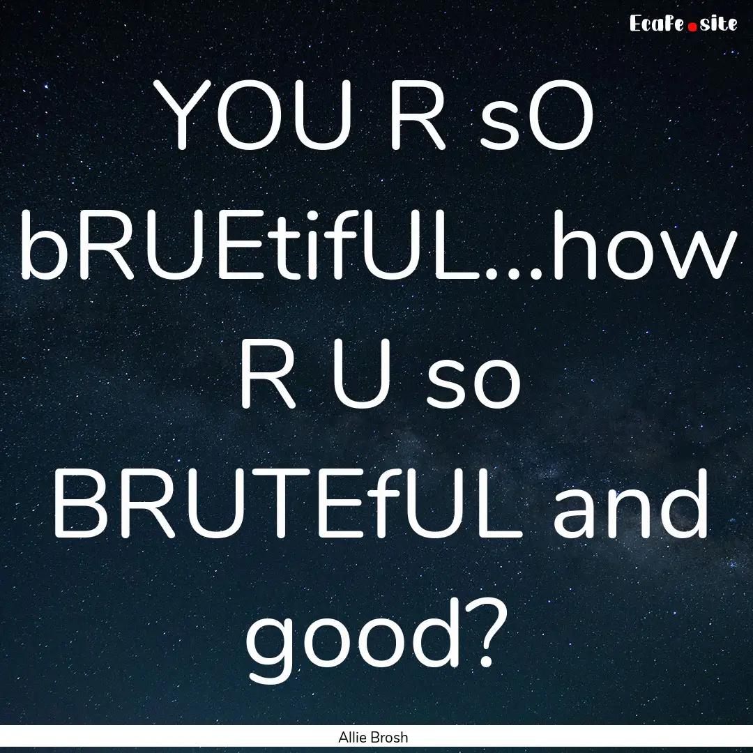 YOU R sO bRUEtifUL...how R U so BRUTEfUL.... : Quote by Allie Brosh