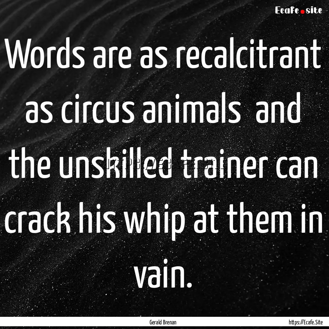 Words are as recalcitrant as circus animals.... : Quote by Gerald Brenan