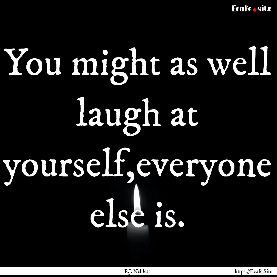 You might as well laugh at yourself,everyone.... : Quote by B.J. Neblett