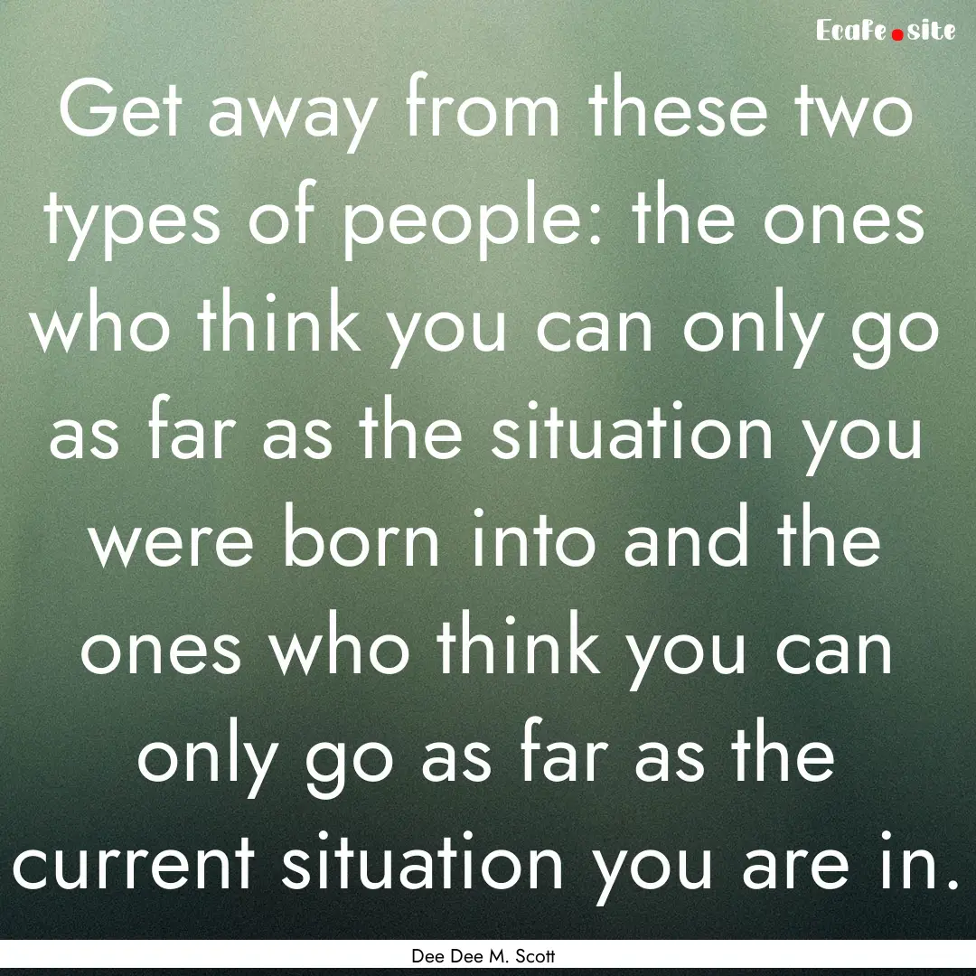 Get away from these two types of people:.... : Quote by Dee Dee M. Scott