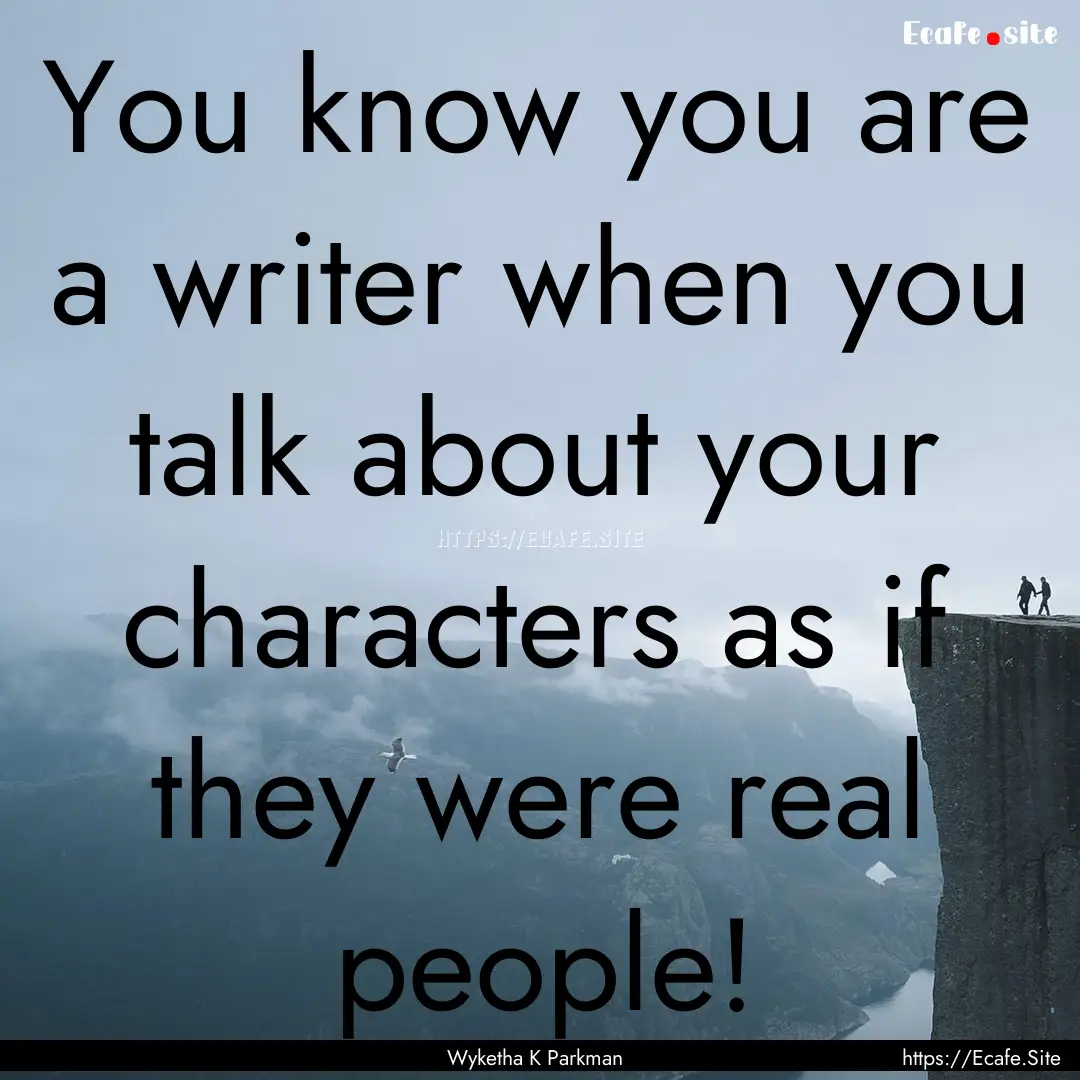 You know you are a writer when you talk about.... : Quote by Wyketha K Parkman