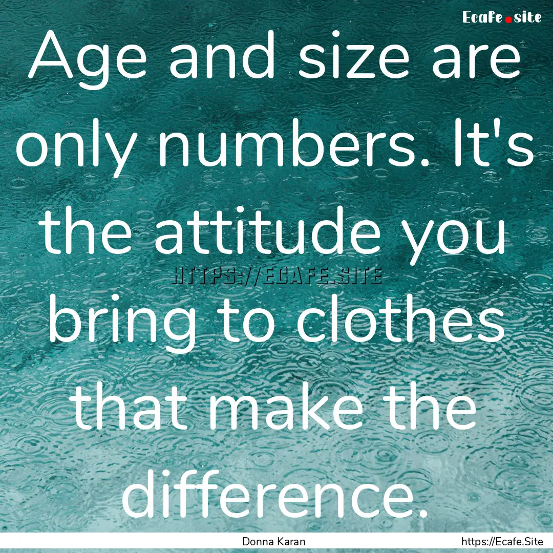 Age and size are only numbers. It's the attitude.... : Quote by Donna Karan