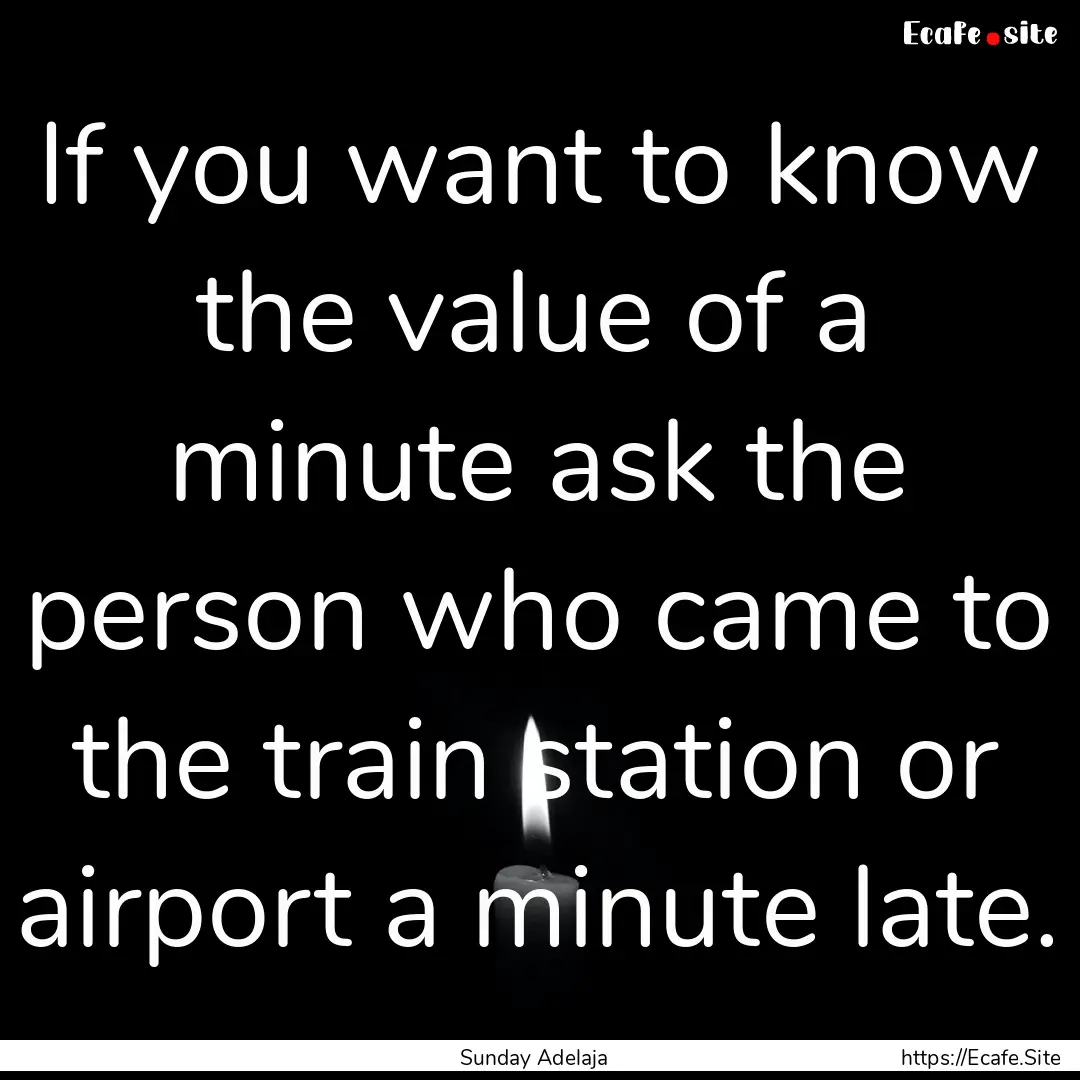 If you want to know the value of a minute.... : Quote by Sunday Adelaja