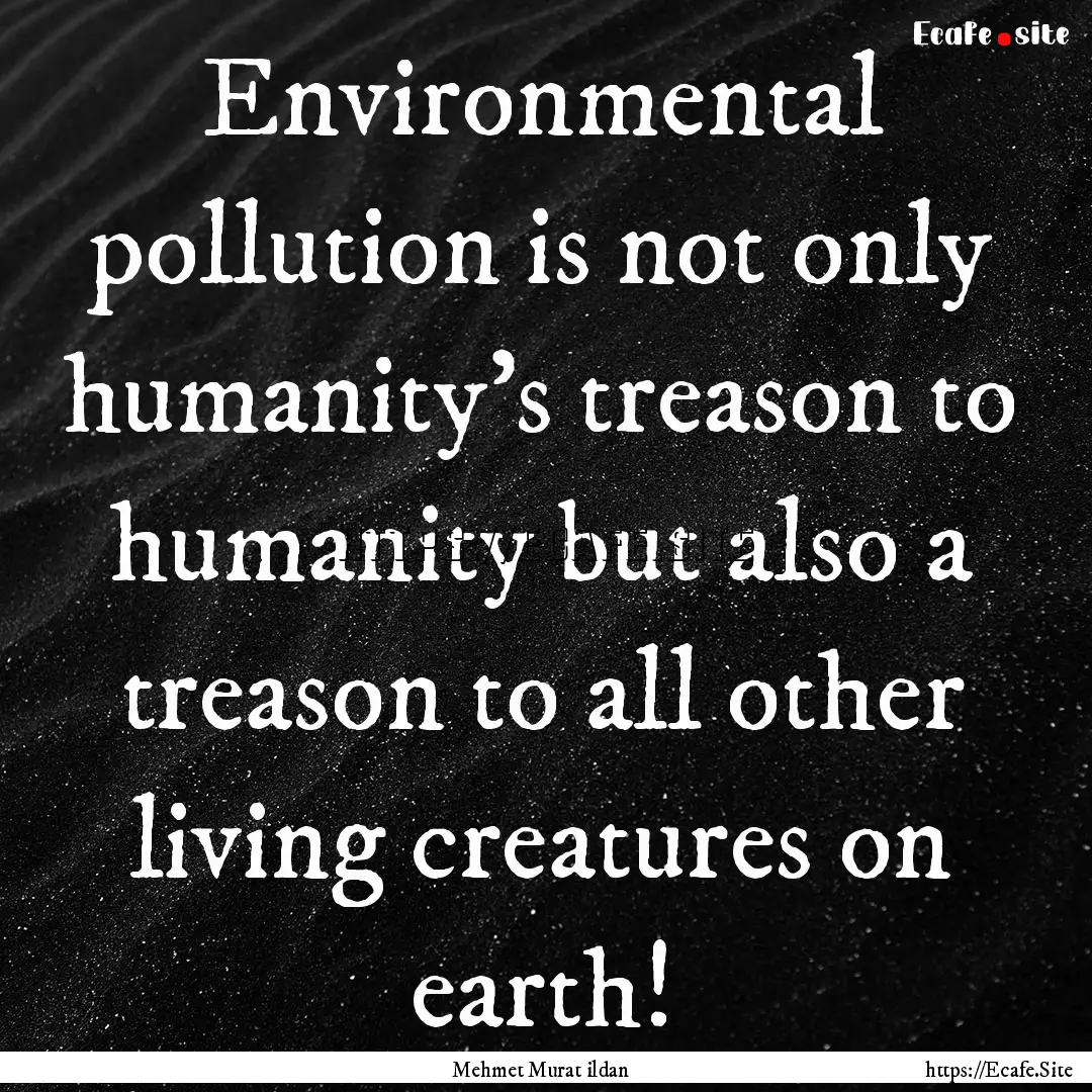 Environmental pollution is not only humanity’s.... : Quote by Mehmet Murat ildan