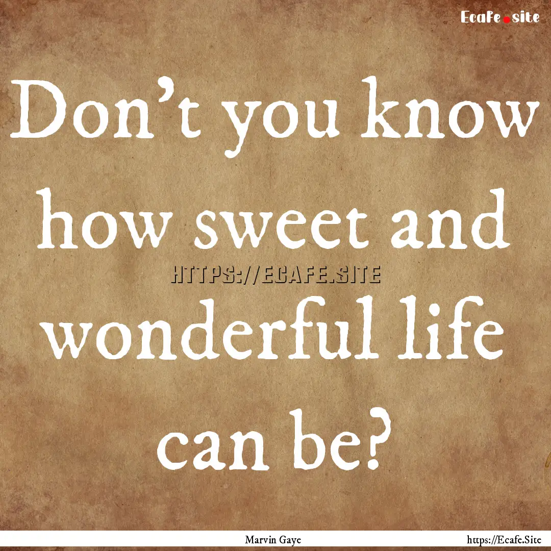 Don't you know how sweet and wonderful life.... : Quote by Marvin Gaye