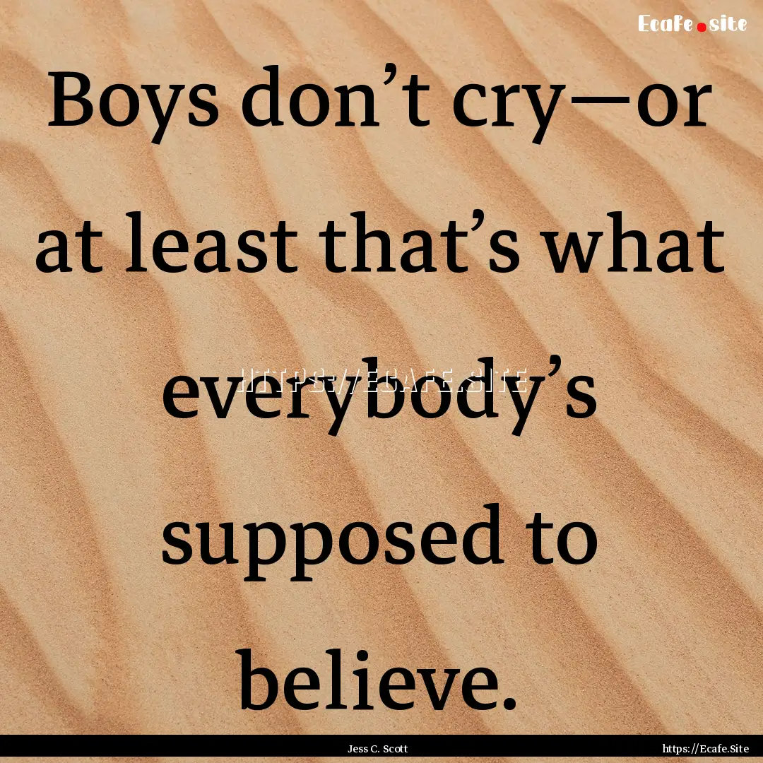 Boys don’t cry—or at least that’s what.... : Quote by Jess C. Scott