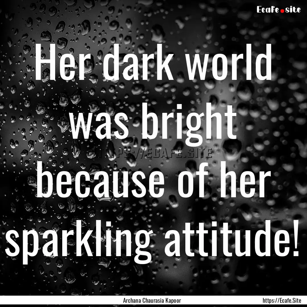 Her dark world was bright because of her.... : Quote by Archana Chaurasia Kapoor