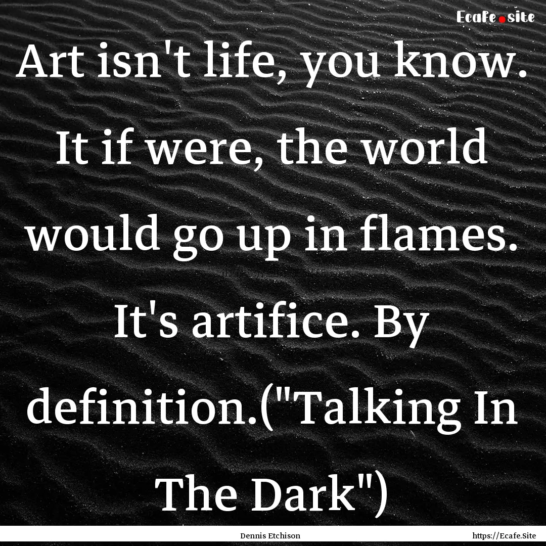 Art isn't life, you know. It if were, the.... : Quote by Dennis Etchison