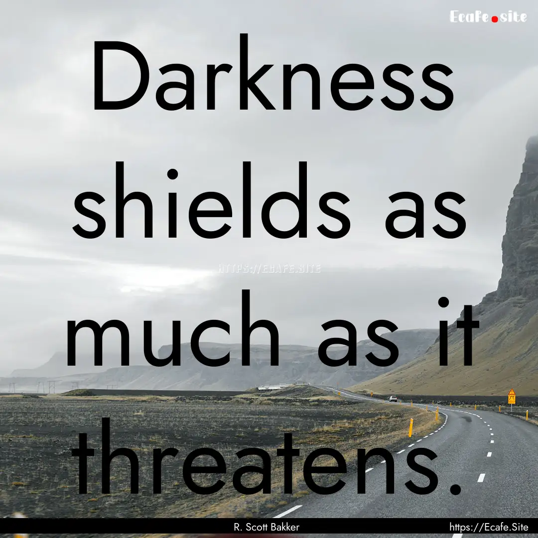 Darkness shields as much as it threatens..... : Quote by R. Scott Bakker