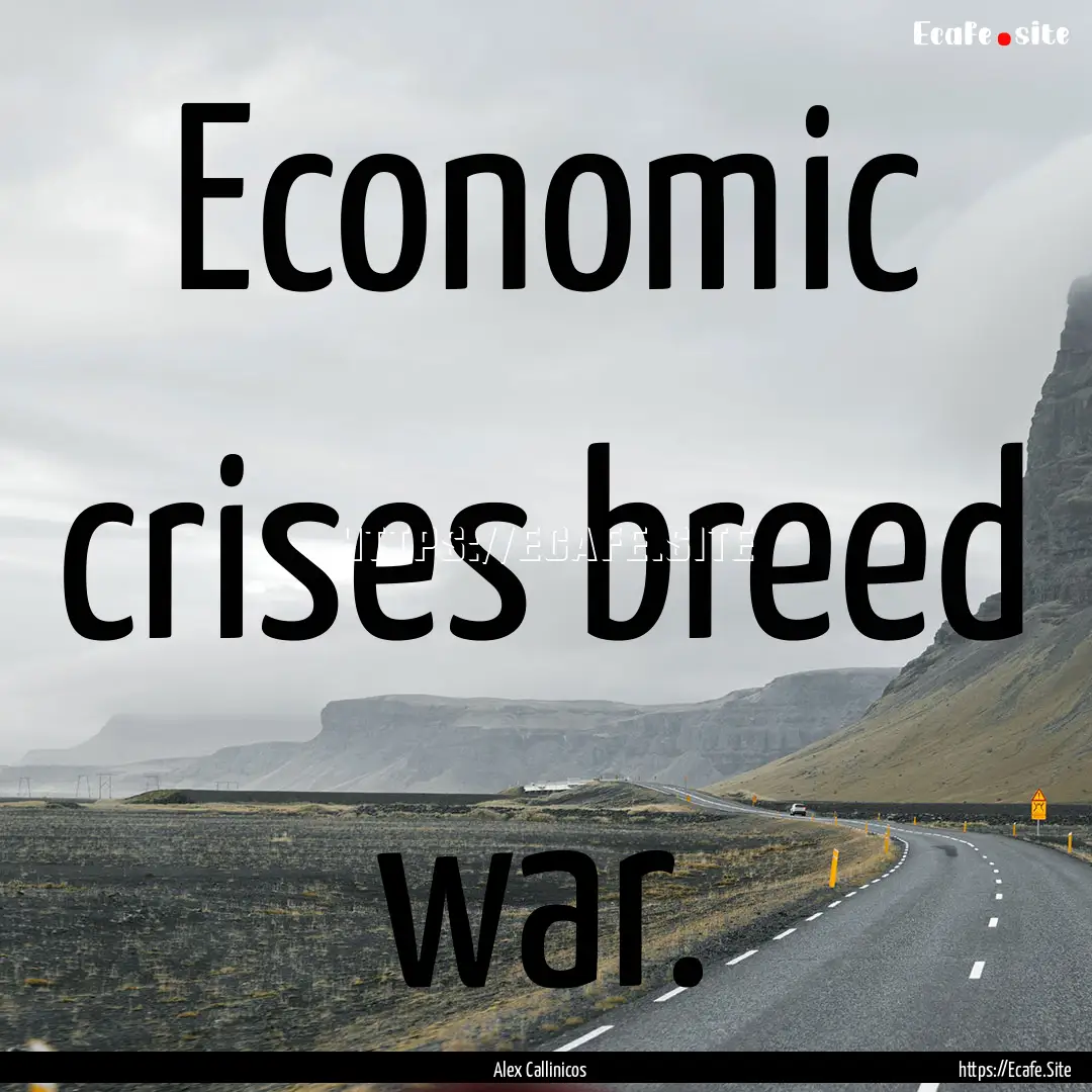 Economic crises breed war. : Quote by Alex Callinicos