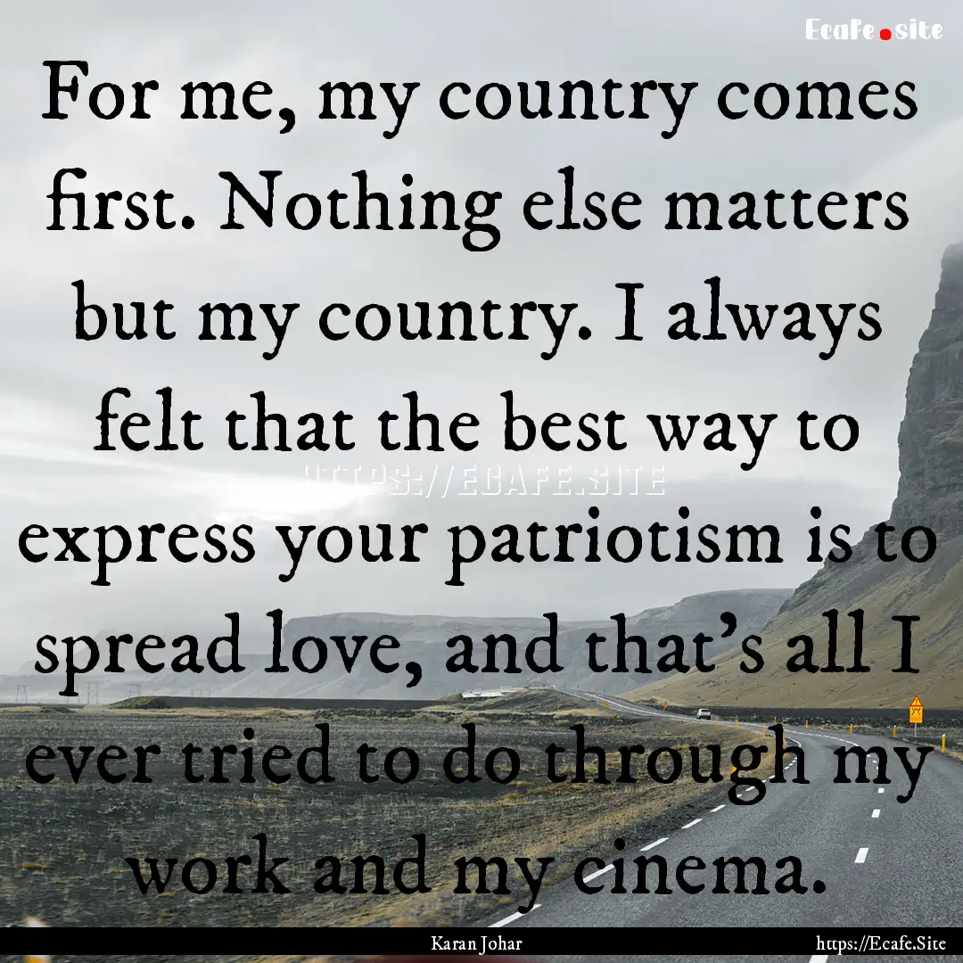 For me, my country comes first. Nothing else.... : Quote by Karan Johar