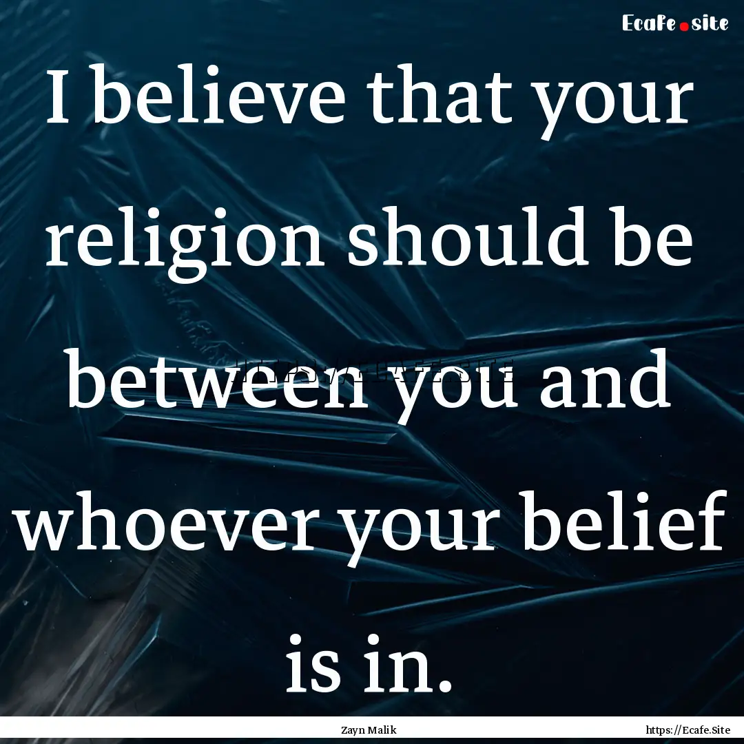 I believe that your religion should be between.... : Quote by Zayn Malik