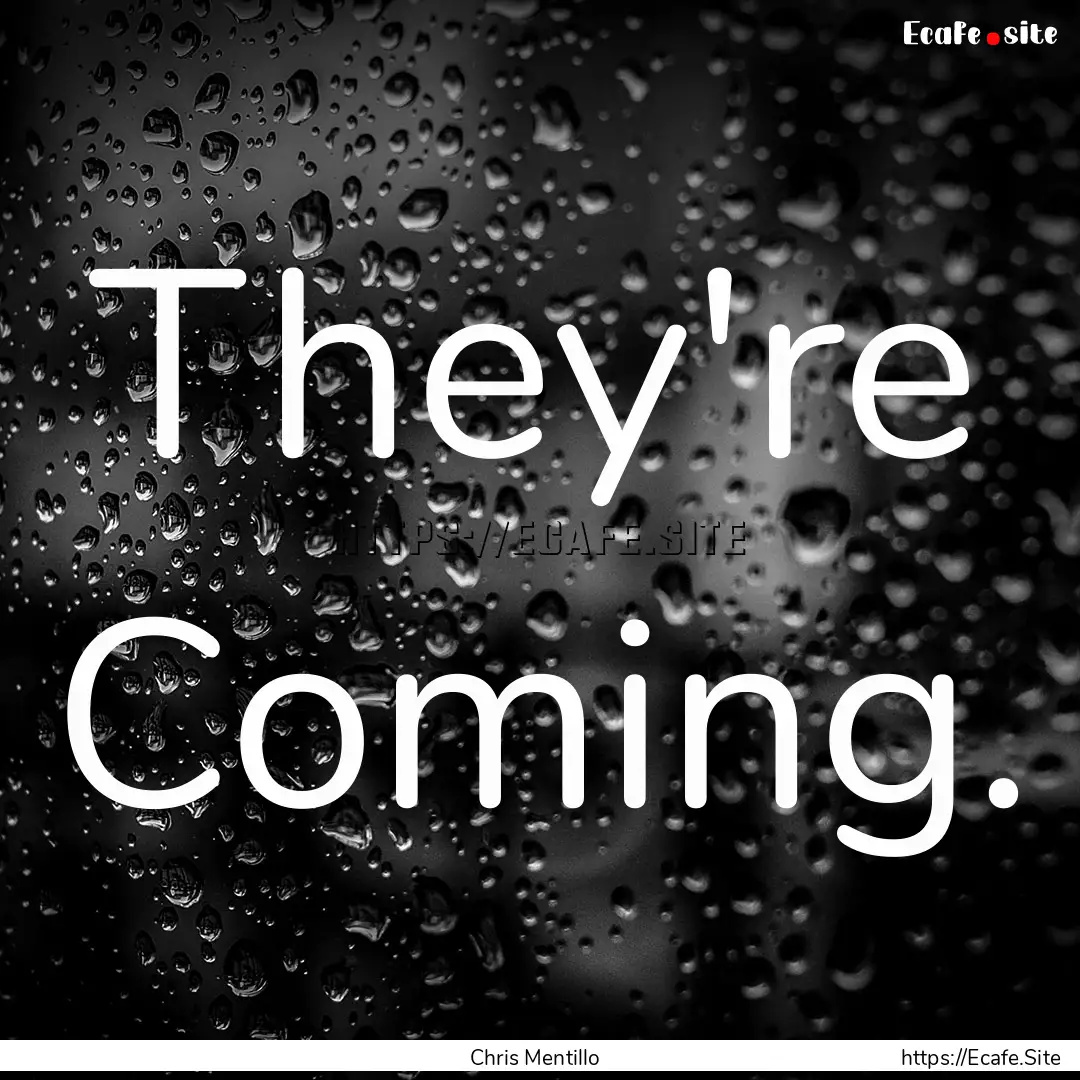 They're Coming. : Quote by Chris Mentillo