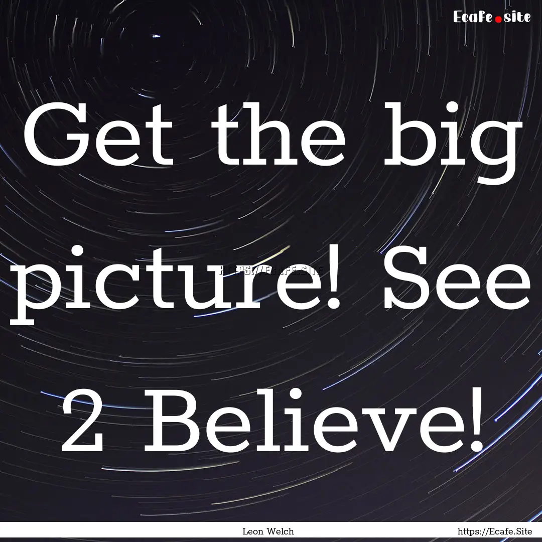 Get the big picture! See 2 Believe! : Quote by Leon Welch