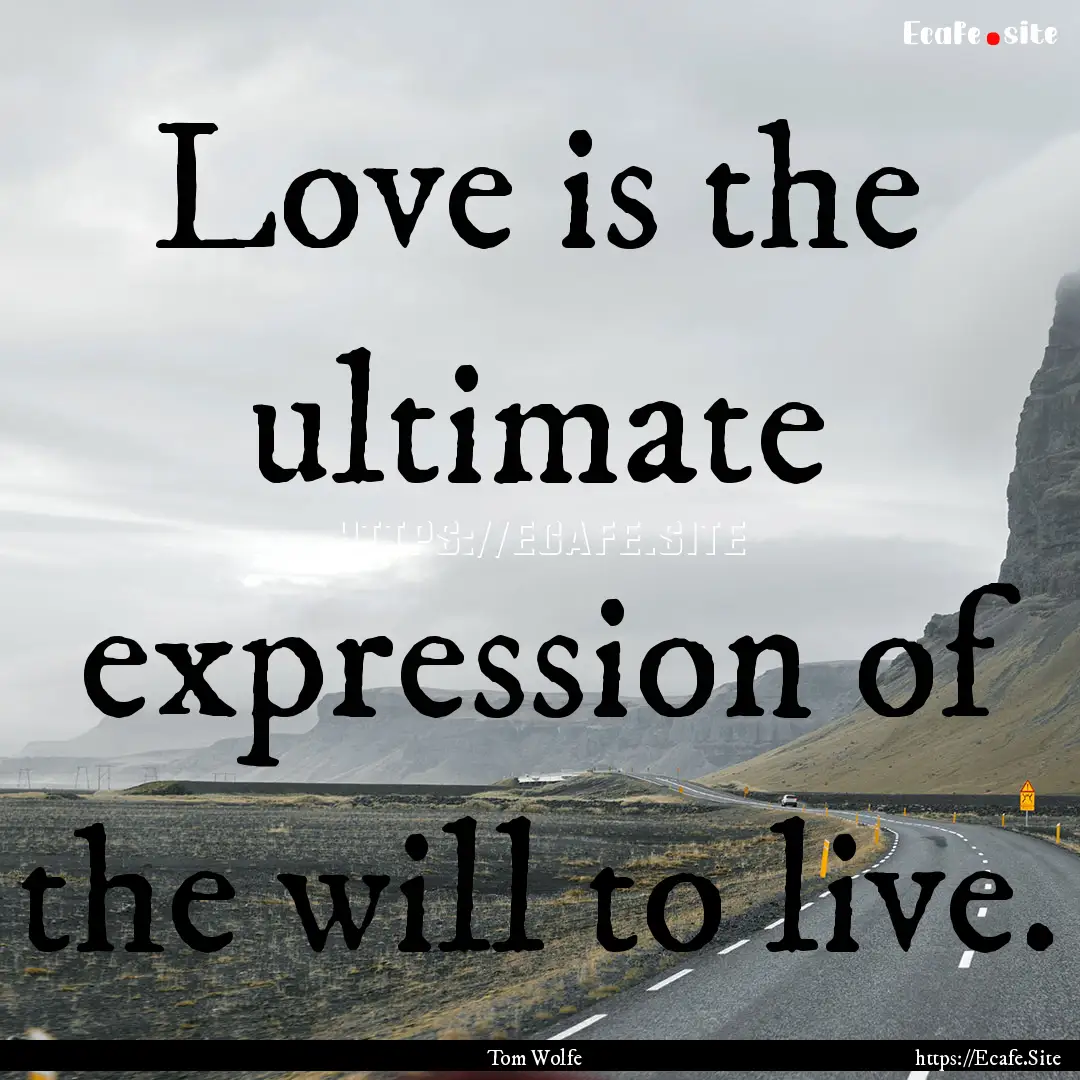 Love is the ultimate expression of the will.... : Quote by Tom Wolfe