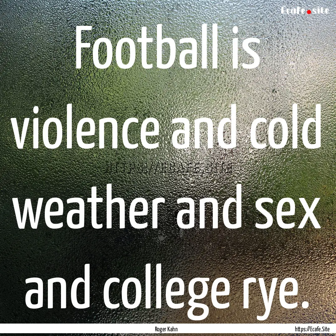 Football is violence and cold weather and.... : Quote by Roger Kahn