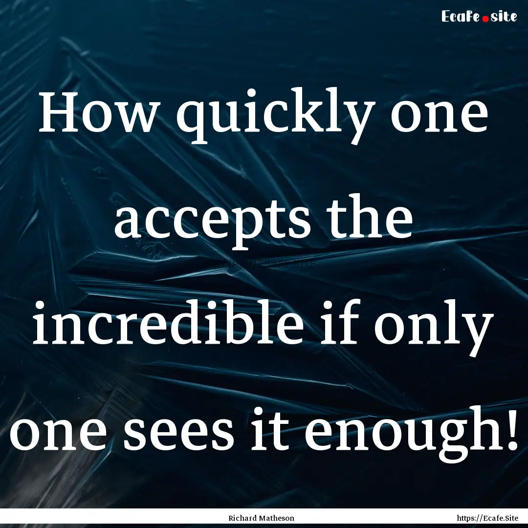 How quickly one accepts the incredible if.... : Quote by Richard Matheson