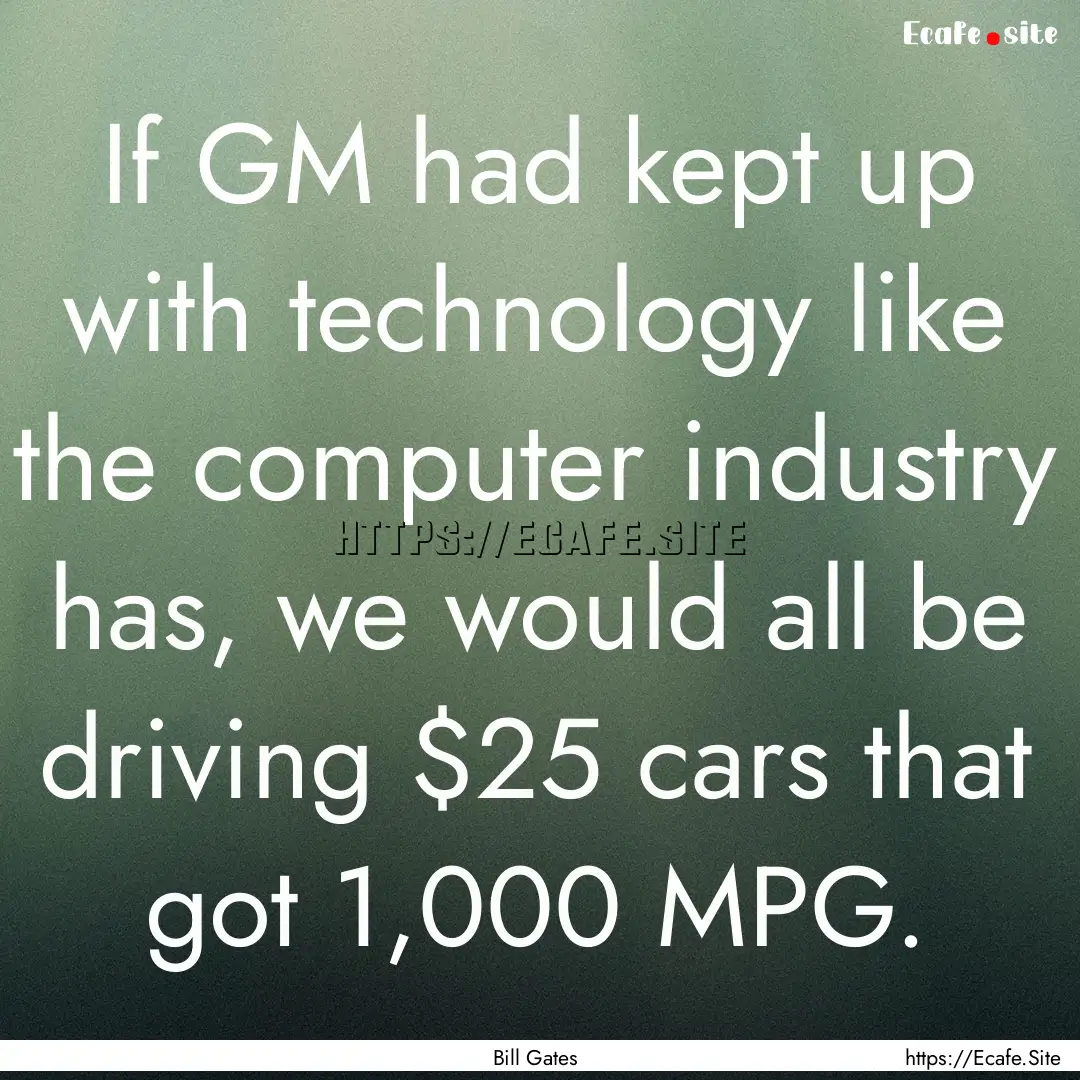 If GM had kept up with technology like the.... : Quote by Bill Gates