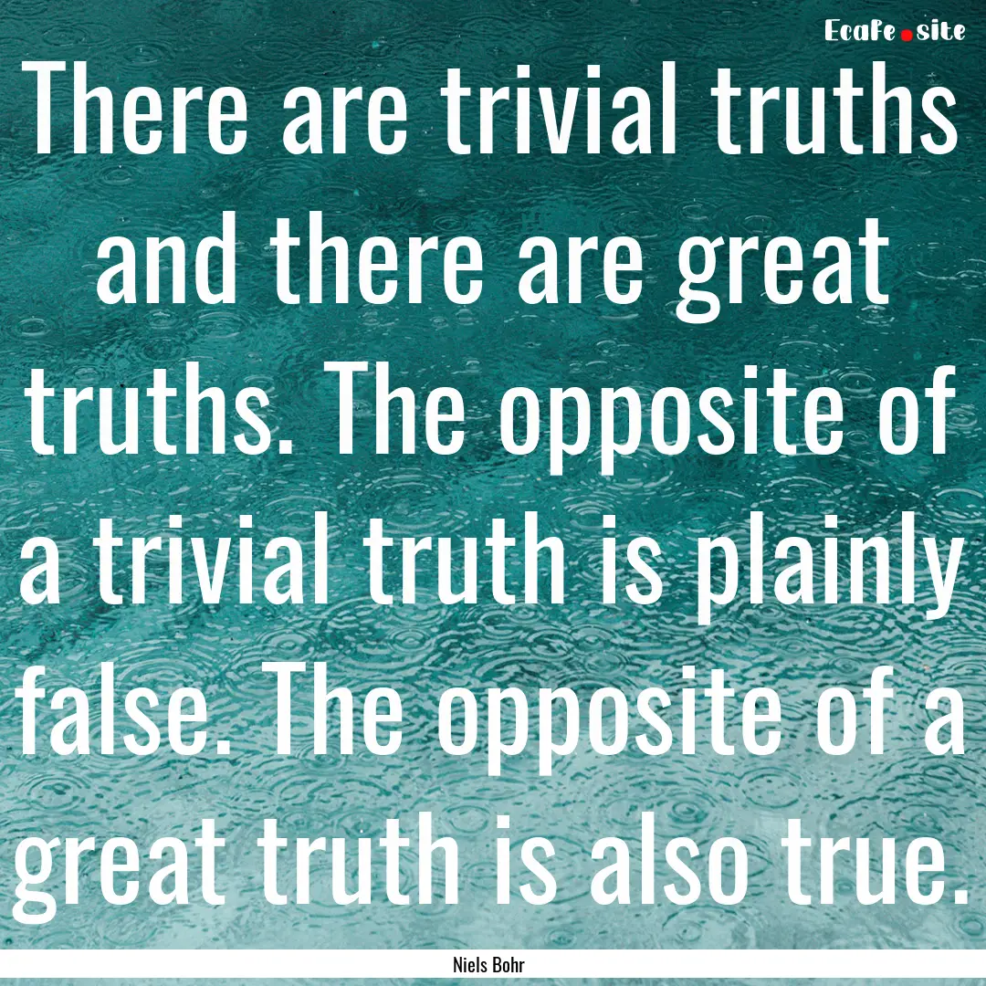 There are trivial truths and there are great.... : Quote by Niels Bohr