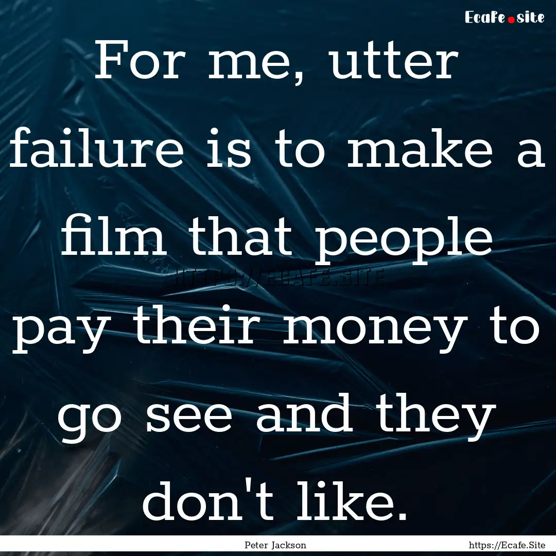 For me, utter failure is to make a film that.... : Quote by Peter Jackson