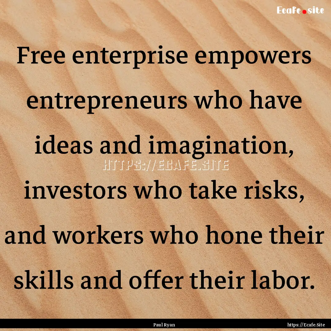 Free enterprise empowers entrepreneurs who.... : Quote by Paul Ryan