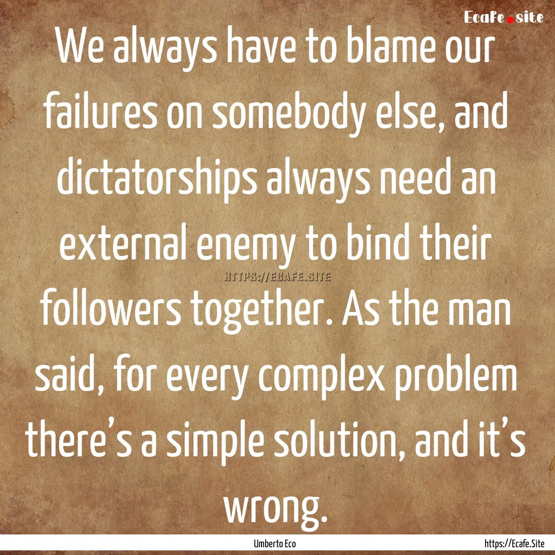 We always have to blame our failures on somebody.... : Quote by Umberto Eco