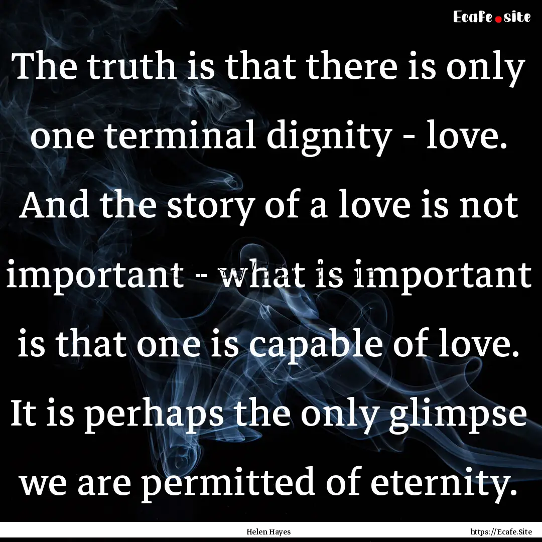 The truth is that there is only one terminal.... : Quote by Helen Hayes