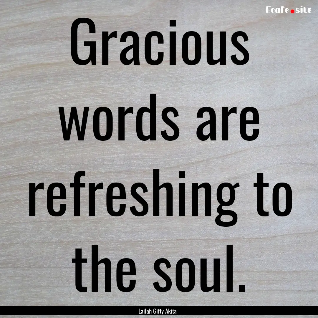 Gracious words are refreshing to the soul..... : Quote by Lailah Gifty Akita