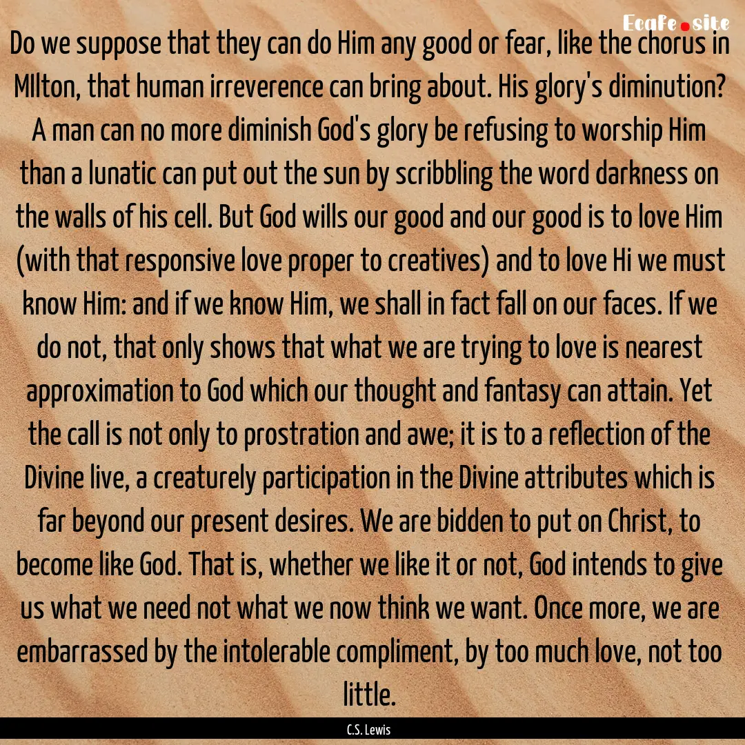 Do we suppose that they can do Him any good.... : Quote by C.S. Lewis