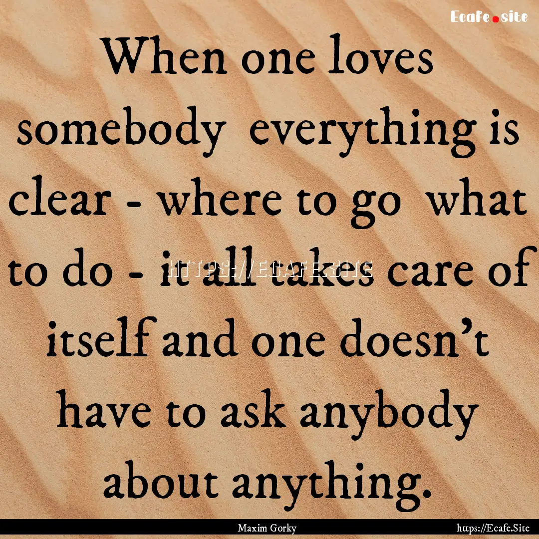 When one loves somebody everything is clear.... : Quote by Maxim Gorky