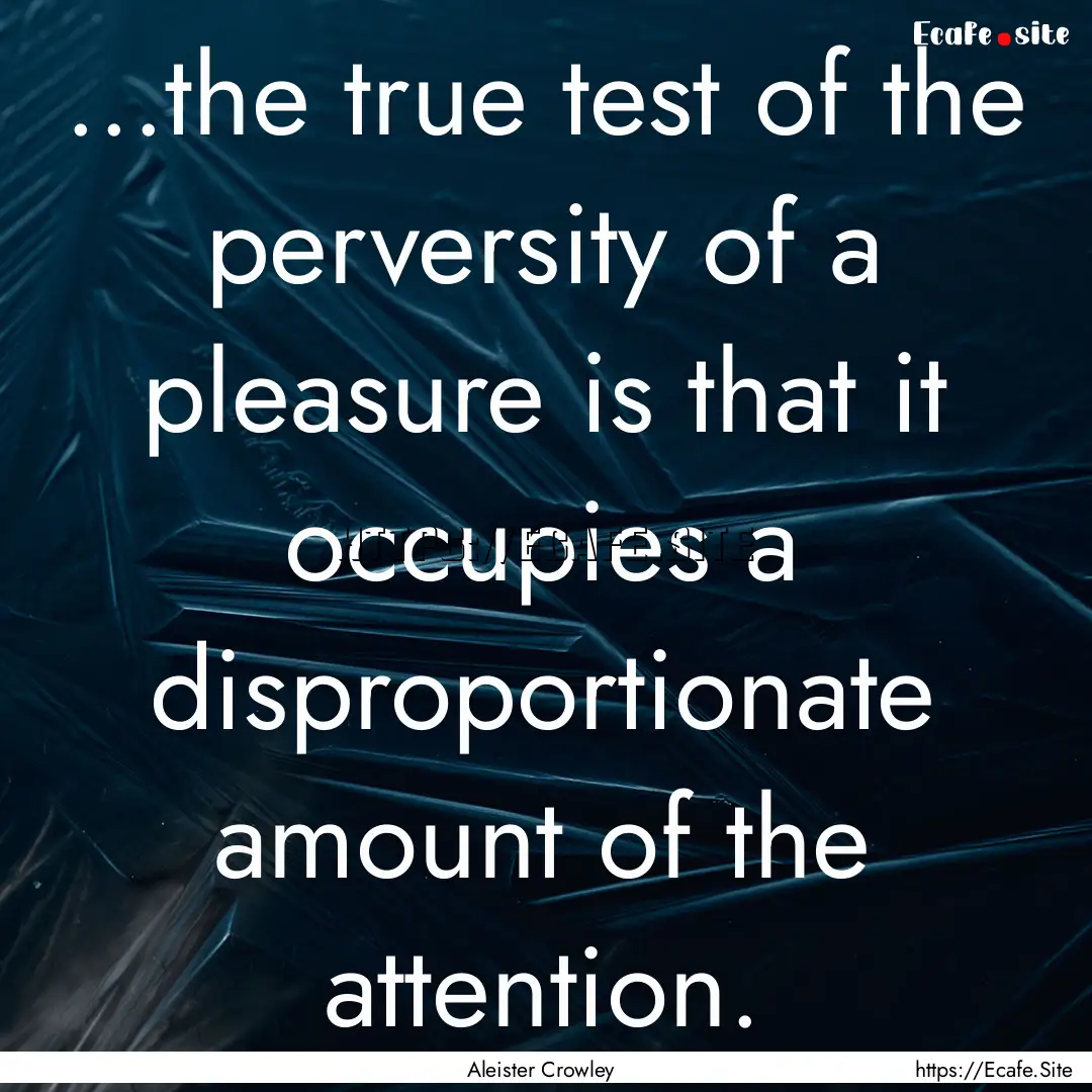 ...the true test of the perversity of a pleasure.... : Quote by Aleister Crowley