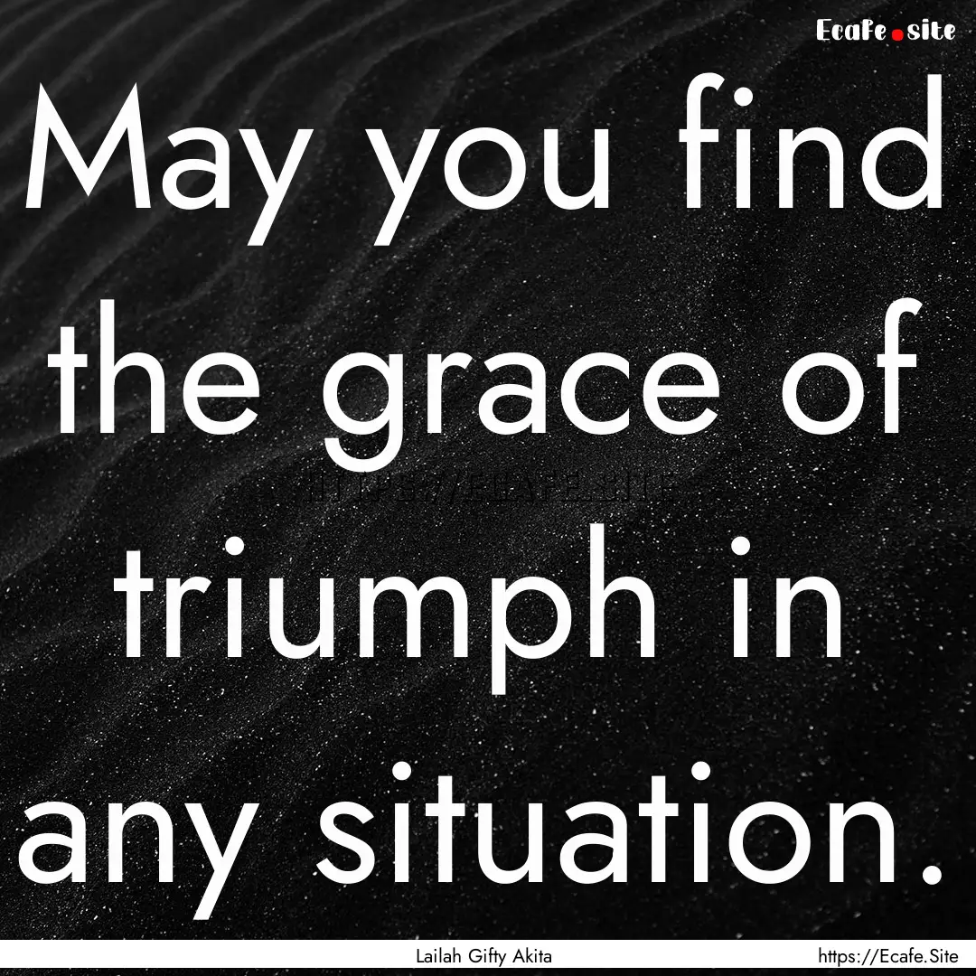 May you find the grace of triumph in any.... : Quote by Lailah Gifty Akita